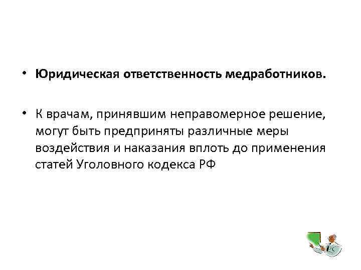  • Юридическая ответственность медработников. • К врачам, принявшим неправомерное решение, могут быть предприняты