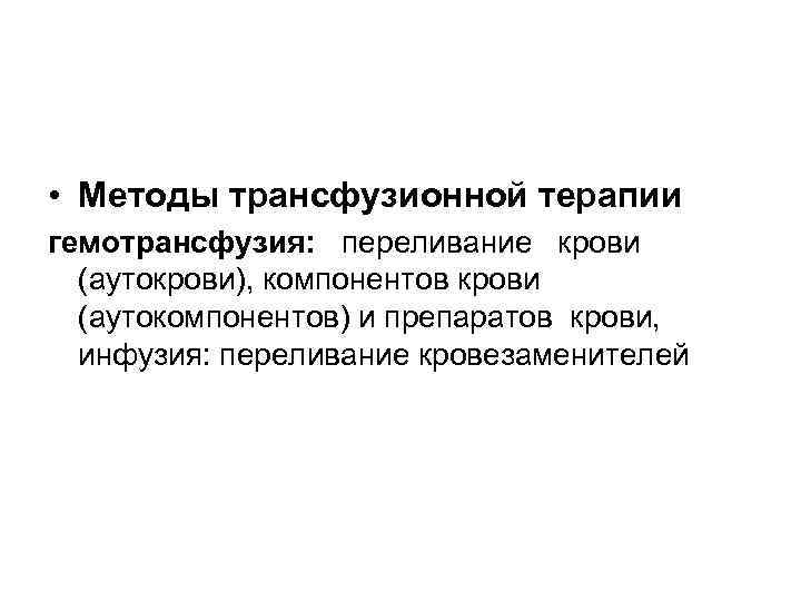  • Методы трансфузионной терапии гемотрансфузия: переливание крови (аутокрови), компонентов крови (аутокомпонентов) и препаратов