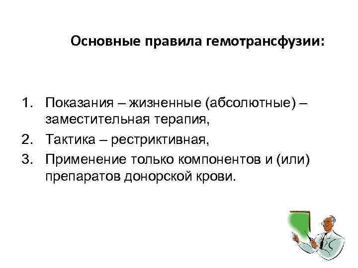 Основные правила гемотрансфузии: 1. Показания – жизненные (абсолютные) – заместительная терапия, 2. Тактика –