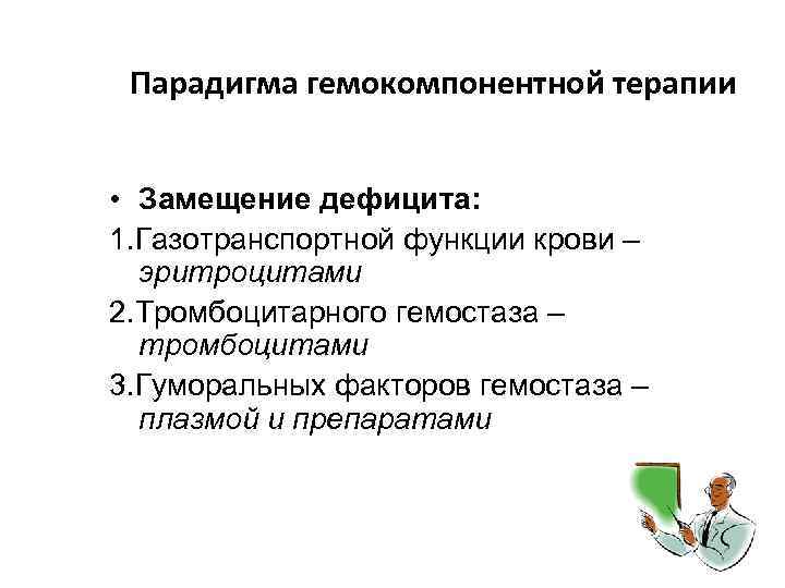 Парадигма гемокомпонентной терапии • Замещение дефицита: 1. Газотранспортной функции крови – эритроцитами 2. Тромбоцитарного