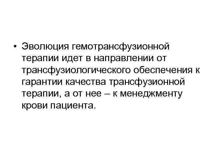  • Эволюция гемотрансфузионной терапии идет в направлении от трансфузиологического обеспечения к гарантии качества