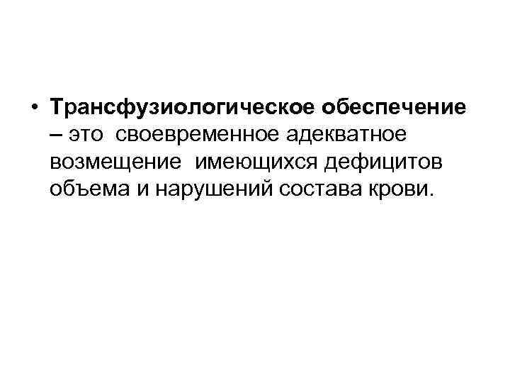  • Трансфузиологическое обеспечение – это своевременное адекватное возмещение имеющихся дефицитов объема и нарушений