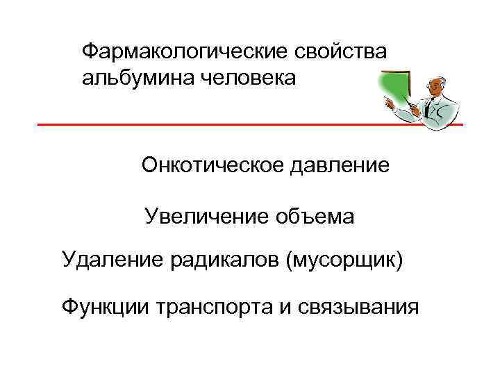 Фармакологические свойства альбумина человека Онкотическое давление Увеличение объема Удаление радикалов (мусорщик) Функции транспорта и