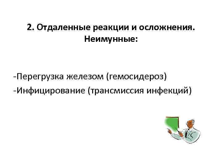 2. Отдаленные реакции и осложнения. Неимунные: -Перегрузка железом (гемосидероз) -Инфицирование (трансмиссия инфекций) 