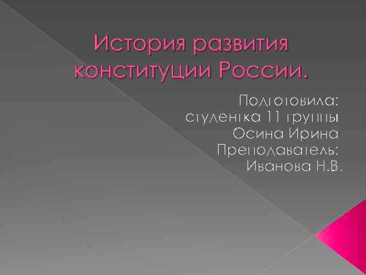 История развития конституции России. Подготовила: студентка 11 группы Осина Ирина Преподаватель: Иванова Н. В.