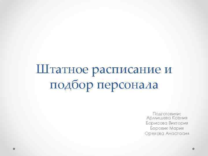 Штатное расписание и подбор персонала Подготовили: Армишева Ксения Борисова Виктория Боровик Мария Орехова Анастасия