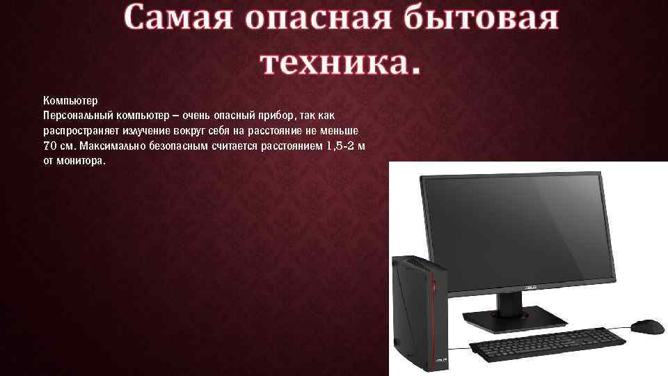 Компьютер Персональный компьютер – очень опасный прибор, так как распространяет излучение вокруг себя на