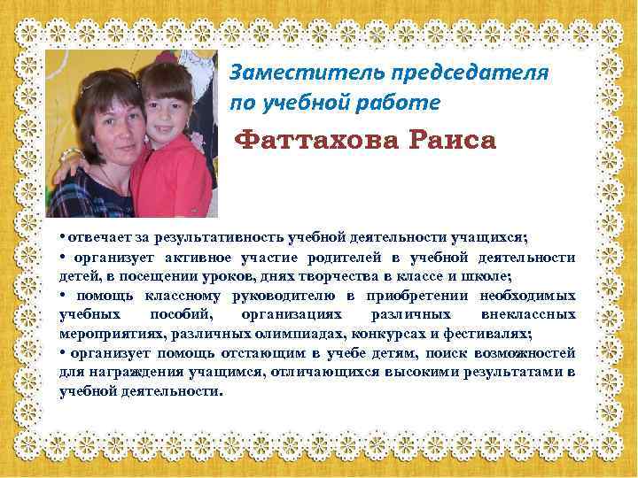 Заместитель председателя по учебной работе Фаттахова Раиса • отвечает за результативность учебной деятельности учащихся;