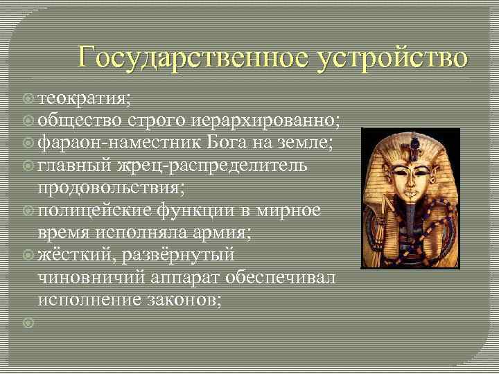 Государственное устройство теократия; общество строго иерархированно; фараон-наместник Бога на земле; главный жрец-распределитель продовольствия; полицейские