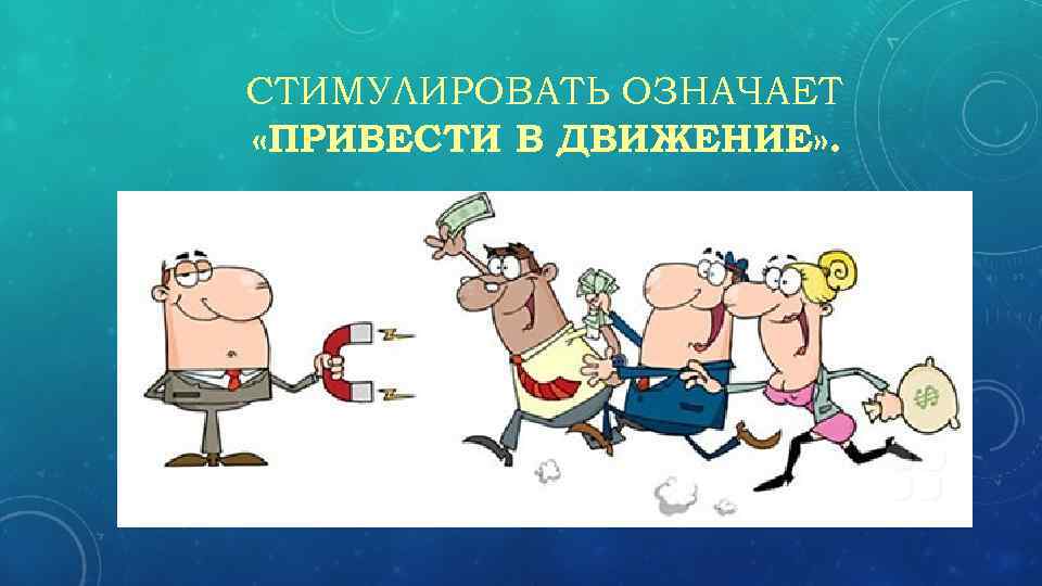 СТИМУЛИРОВАТЬ ОЗНАЧАЕТ «ПРИВЕСТИ В ДВИЖЕНИЕ» . 