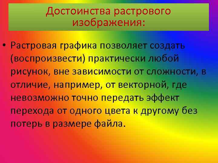 Достоинства растрового изображения: • Растровая графика позволяет создать (воспроизвести) практически любой рисунок, вне зависимости