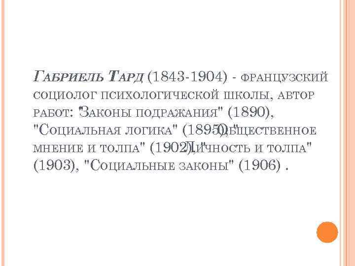 ГАБРИЕЛЬ ТАРД (1843 1904) ФРАНЦУЗСКИЙ СОЦИОЛОГ ПСИХОЛОГИЧЕСКОЙ ШКОЛЫ, АВТОР РАБОТ: " АКОНЫ ПОДРАЖАНИЯ" (1890),