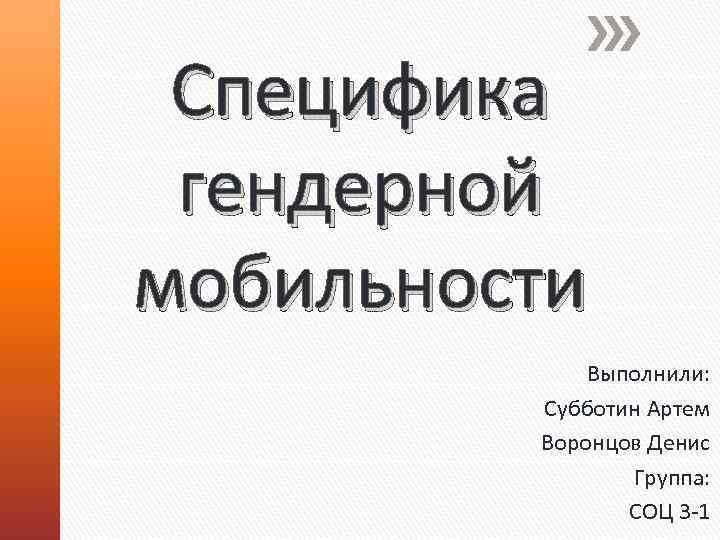 Специфика гендерной мобильности Выполнили: Субботин Артем Воронцов Денис Группа: СОЦ 3 -1 