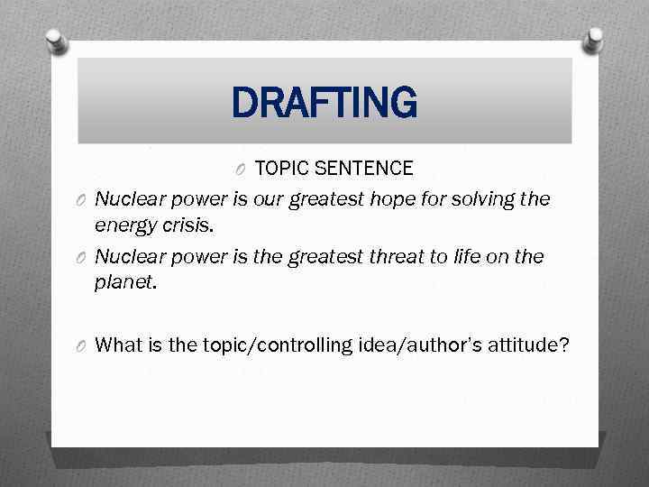 DRAFTING O TOPIC SENTENCE O Nuclear power is our greatest hope for solving the