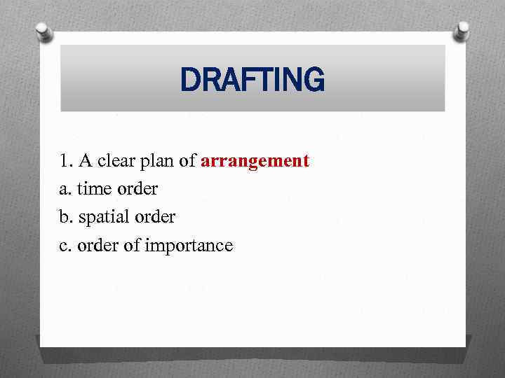 DRAFTING 1. A clear plan of arrangement a. time order b. spatial order c.