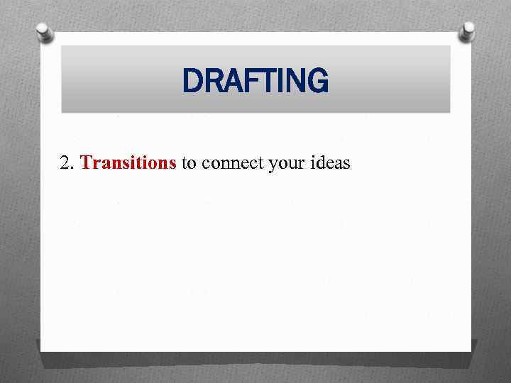 DRAFTING 2. Transitions to connect your ideas 