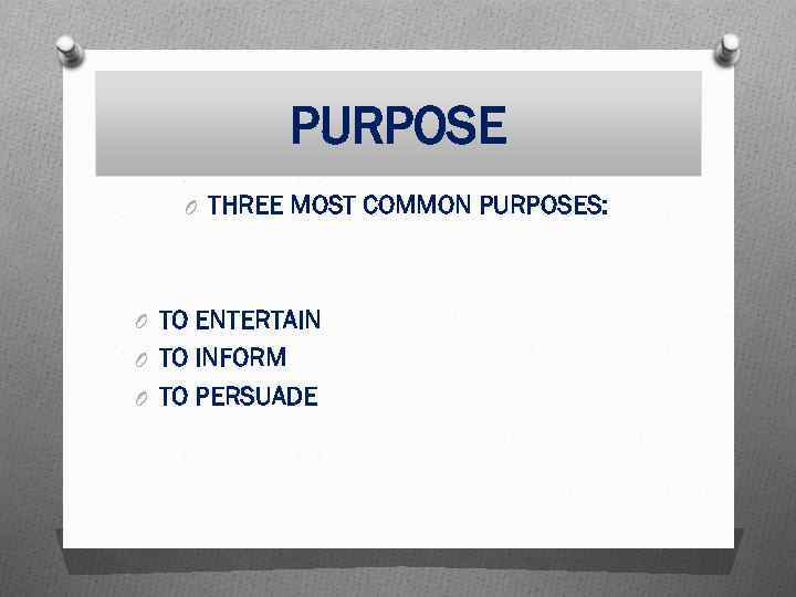 PURPOSE O THREE MOST COMMON PURPOSES: O TO ENTERTAIN O TO INFORM O TO