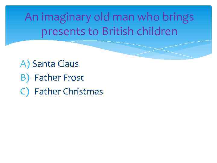 An imaginary old man who brings presents to British children A) Santa Claus B)