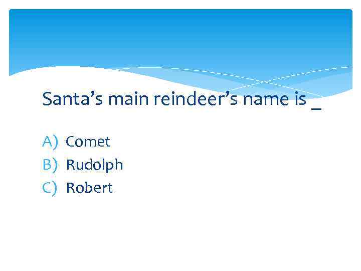 Santa’s main reindeer’s name is _ A) Comet B) Rudolph C) Robert 