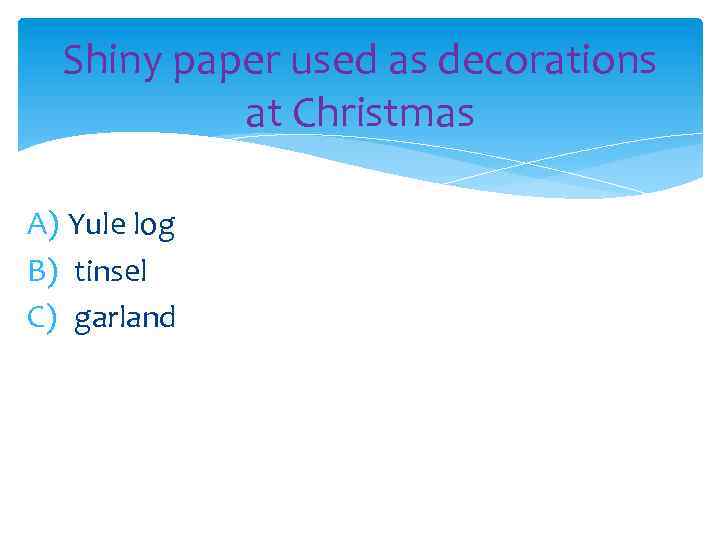 Shiny paper used as decorations at Christmas A) Yule log B) tinsel C) garland