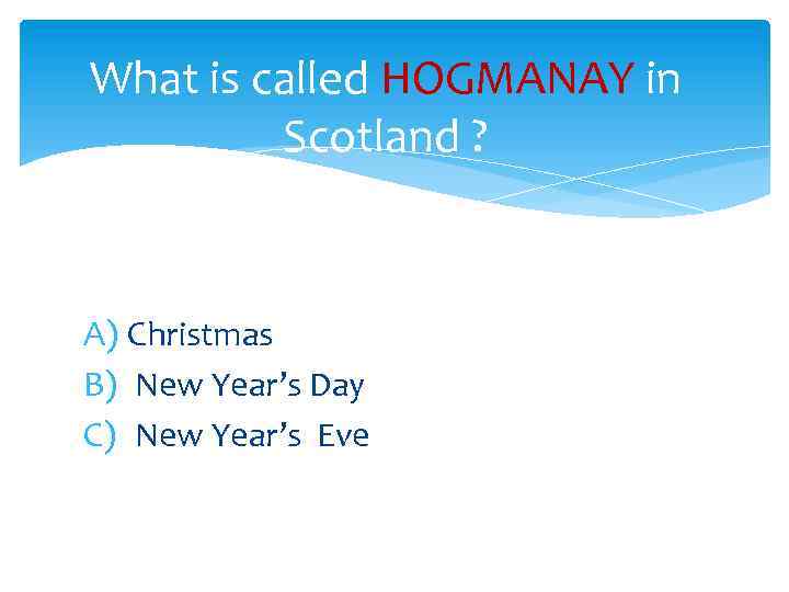 What is called HOGMANAY in Scotland ? A) Christmas B) New Year’s Day C)