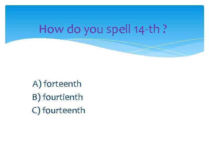 How do you spell 14 -th ? A) forteenth B) fourtienth C) fourteenth 