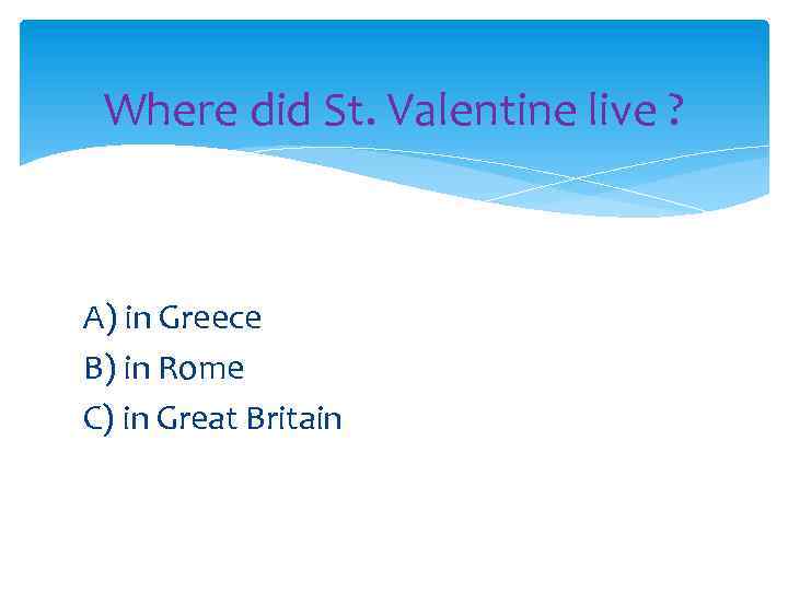 Where did St. Valentine live ? A) in Greece B) in Rome C) in