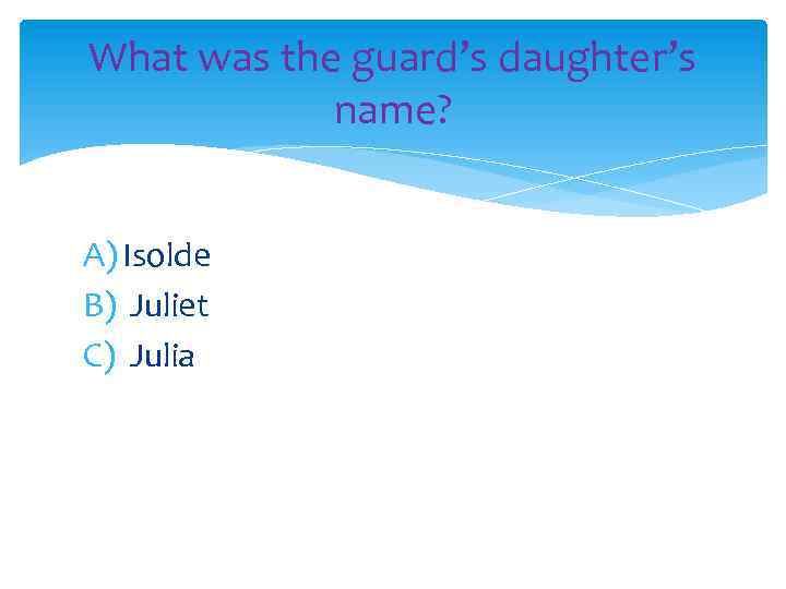 What was the guard’s daughter’s name? A) Isolde B) Juliet C) Julia 