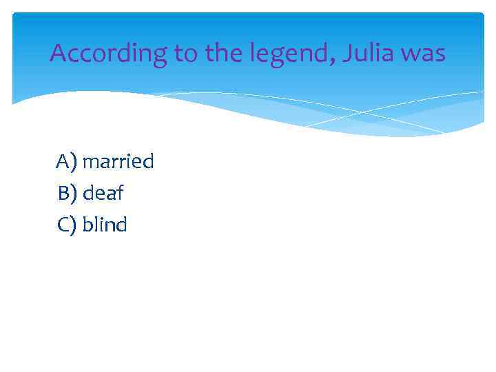 According to the legend, Julia was A) married B) deaf C) blind 