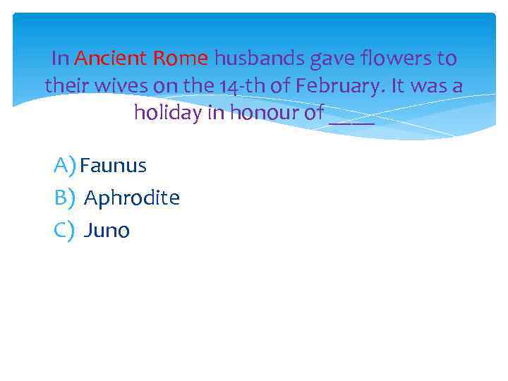 In Ancient Rome husbands gave flowers to their wives on the 14 -th of