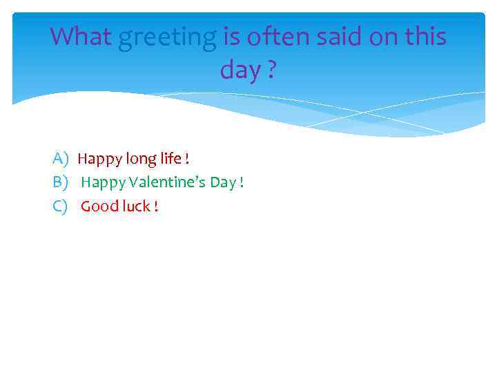 What greeting is often said on this day ? A) Happy long life !