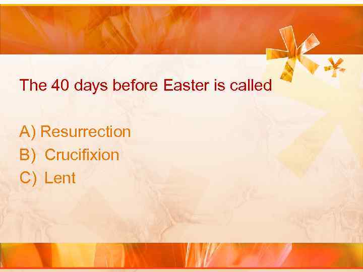 The 40 days before Easter is called A) Resurrection B) Crucifixion C) Lent 