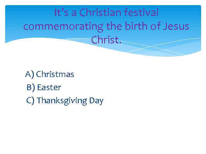 It’s a Christian festival commemorating the birth of Jesus Christ. A) Christmas B) Easter