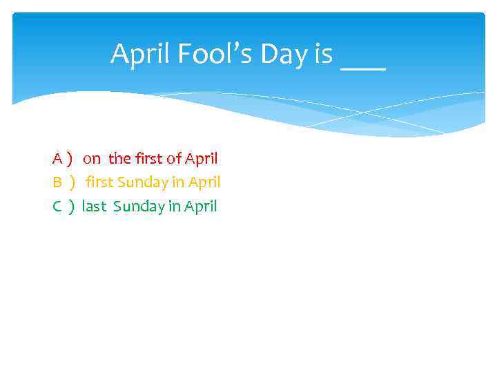 April Fool’s Day is ___ A ) on the first of April B )