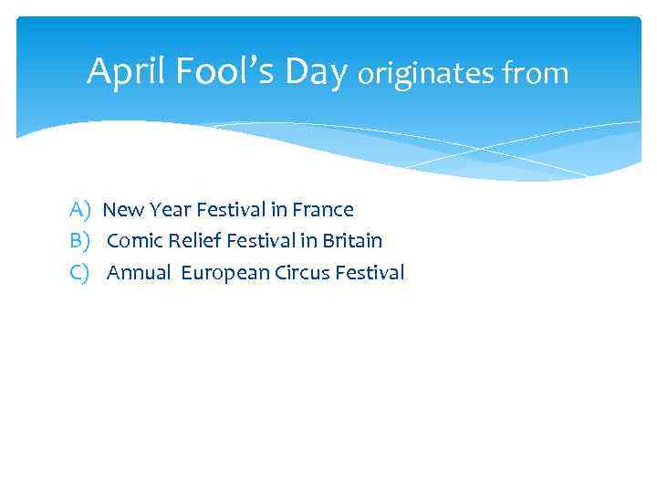 April Fool’s Day originates from A) New Year Festival in France B) Comic Relief