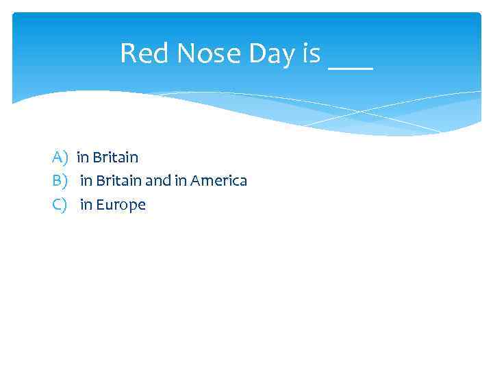 Red Nose Day is ___ A) in Britain B) in Britain and in America