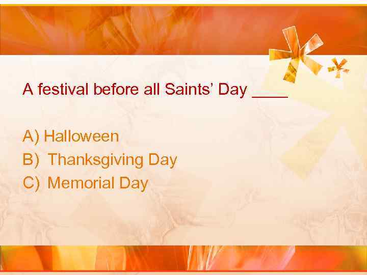 A festival before all Saints’ Day ____ A) Halloween B) Thanksgiving Day C) Memorial