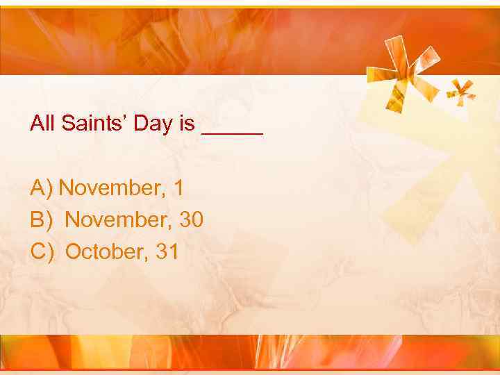 All Saints’ Day is _____ A) November, 1 B) November, 30 C) October, 31