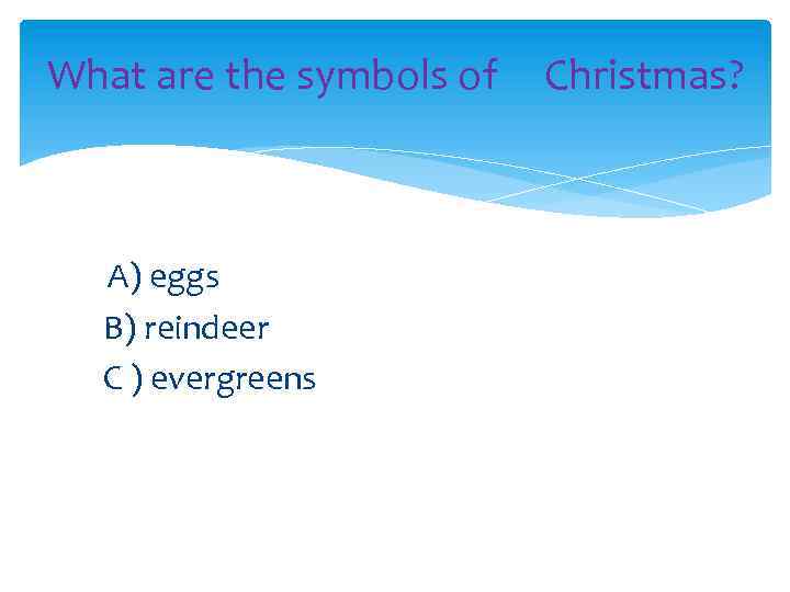 What are the symbols of Christmas? A) eggs B) reindeer C ) evergreens 