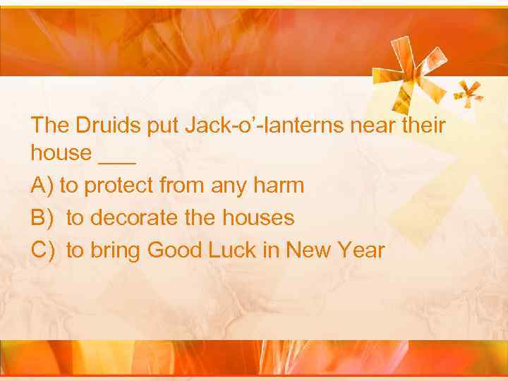 The Druids put Jack-o’-lanterns near their house ___ A) to protect from any harm