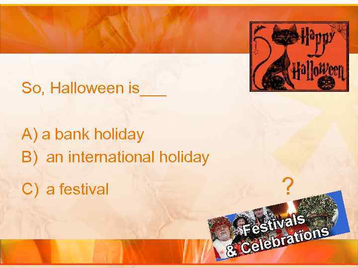 So, Halloween is___ A) a bank holiday B) an international holiday C) a festival