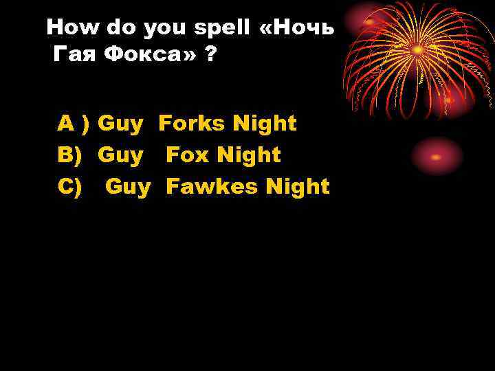 How do you spell «Ночь Гая Фокса» ? A ) Guy Forks Night B)