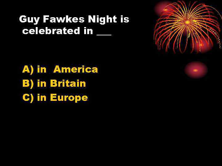 Guy Fawkes Night is celebrated in ___ A) in America B) in Britain C)