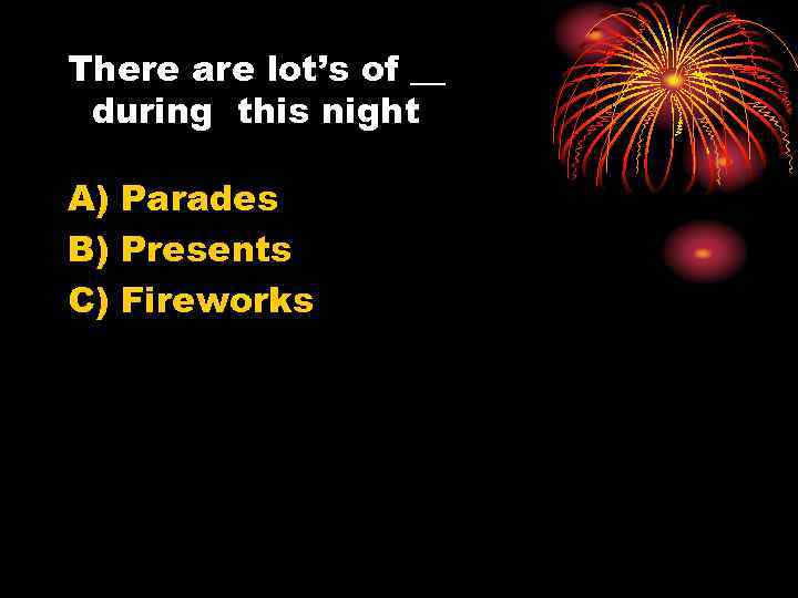 There are lot’s of __ during this night A) Parades B) Presents C) Fireworks