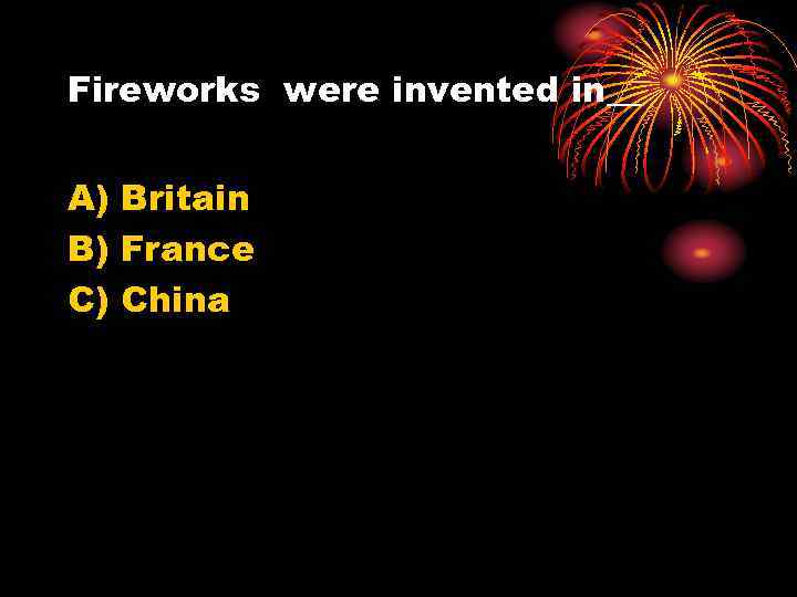 Fireworks were invented in__ A) Britain B) France C) China 