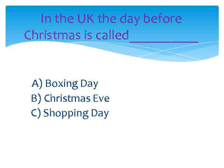 In the UK the day before Christmas is called_____ A) Boxing Day B) Christmas