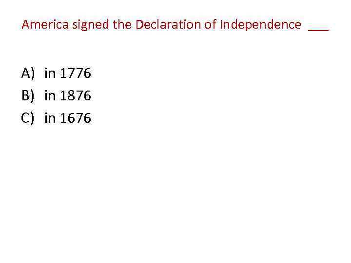 America signed the Declaration of Independence ___ A) in 1776 B) in 1876 C)