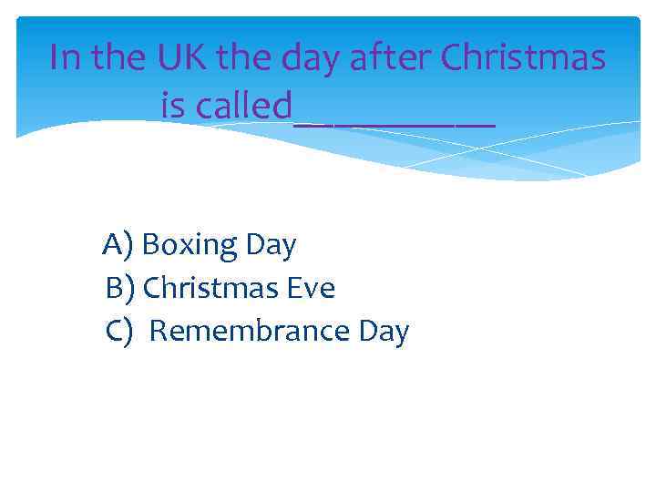 In the UK the day after Christmas is called_____ A) Boxing Day B) Christmas