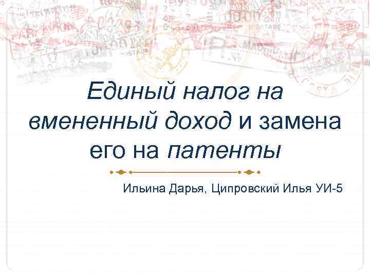 Единый налог на вмененный доход и замена его на патенты Ильина Дарья, Ципровский Илья