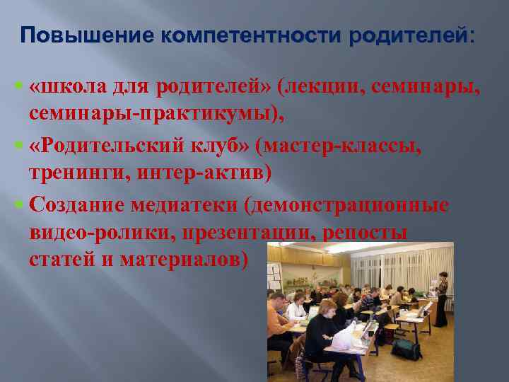 Повышение компетентности родителей: «школа для родителей» (лекции, семинары, семинары-практикумы), «Родительский клуб» (мастер-классы, тренинги, интер-актив)